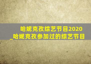 哈妮克孜综艺节目2020_哈妮克孜参加过的综艺节目