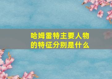 哈姆雷特主要人物的特征分别是什么