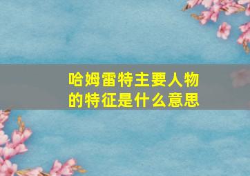 哈姆雷特主要人物的特征是什么意思