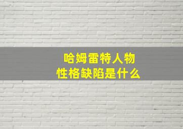 哈姆雷特人物性格缺陷是什么