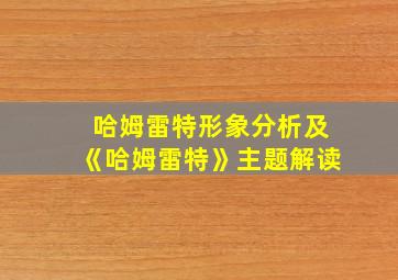 哈姆雷特形象分析及《哈姆雷特》主题解读