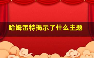 哈姆雷特揭示了什么主题