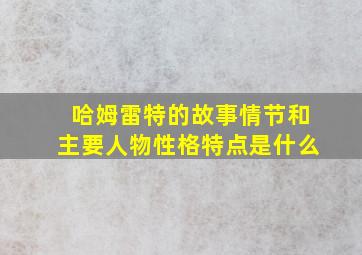 哈姆雷特的故事情节和主要人物性格特点是什么