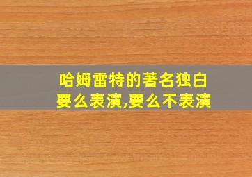 哈姆雷特的著名独白要么表演,要么不表演