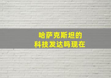 哈萨克斯坦的科技发达吗现在