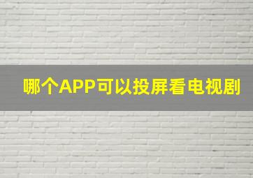 哪个APP可以投屏看电视剧