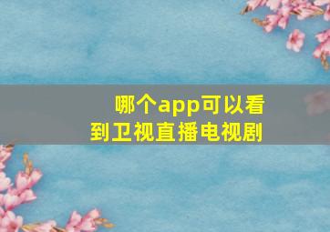 哪个app可以看到卫视直播电视剧