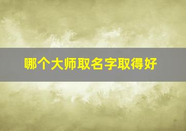 哪个大师取名字取得好