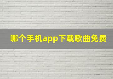 哪个手机app下载歌曲免费