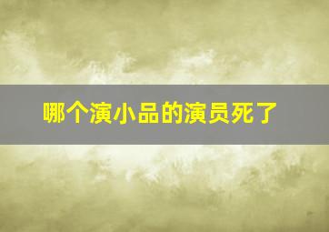 哪个演小品的演员死了