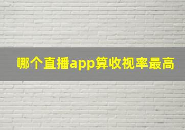 哪个直播app算收视率最高