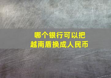 哪个银行可以把越南盾换成人民币