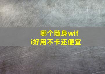 哪个随身wifi好用不卡还便宜