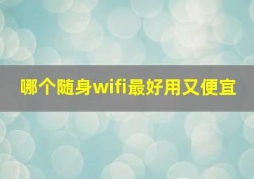 哪个随身wifi最好用又便宜