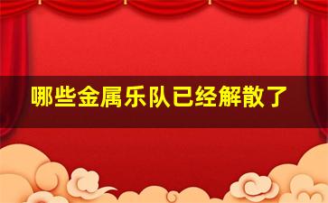 哪些金属乐队已经解散了