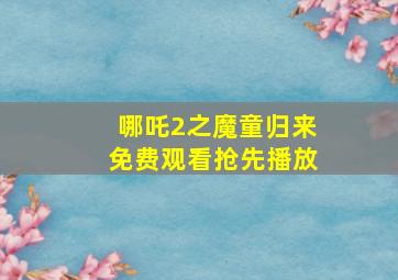 哪吒2之魔童归来免费观看抢先播放