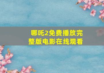 哪吒2免费播放完整版电影在线观看