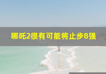 哪吒2很有可能将止步8强