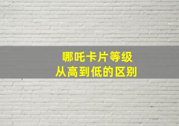 哪吒卡片等级从高到低的区别