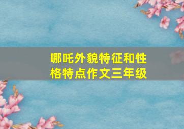 哪吒外貌特征和性格特点作文三年级