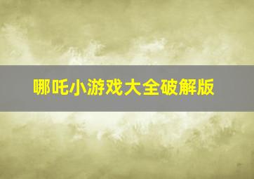 哪吒小游戏大全破解版