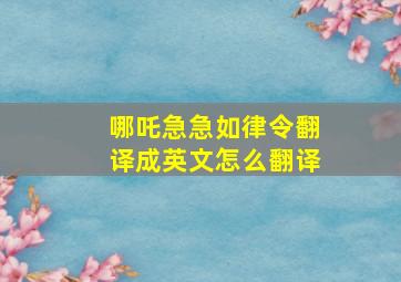 哪吒急急如律令翻译成英文怎么翻译