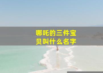 哪吒的三件宝贝叫什么名字