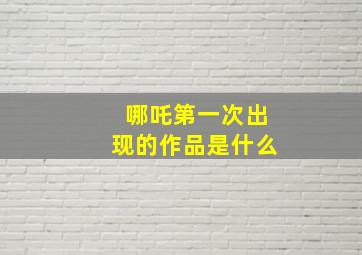 哪吒第一次出现的作品是什么