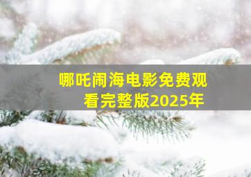 哪吒闹海电影免费观看完整版2025年