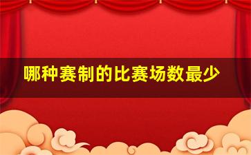 哪种赛制的比赛场数最少