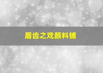 唇齿之戏颜料铺