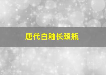 唐代白釉长颈瓶