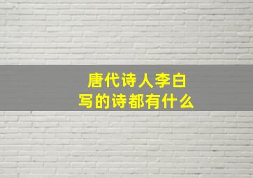 唐代诗人李白写的诗都有什么