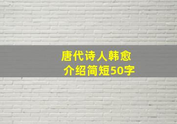 唐代诗人韩愈介绍简短50字