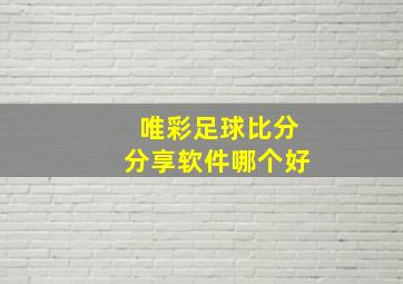 唯彩足球比分分享软件哪个好