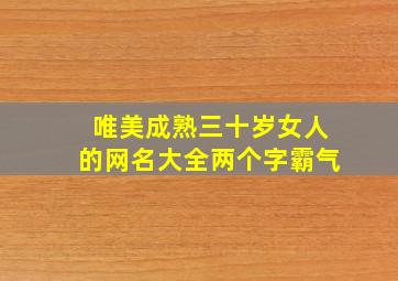 唯美成熟三十岁女人的网名大全两个字霸气