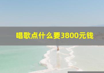 唱歌点什么要3800元钱