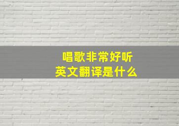 唱歌非常好听英文翻译是什么