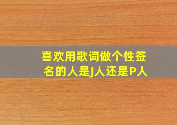 喜欢用歌词做个性签名的人是J人还是P人