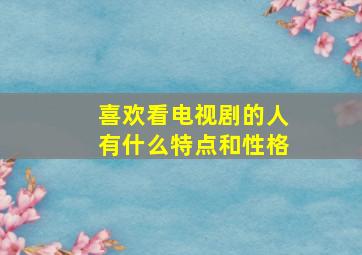 喜欢看电视剧的人有什么特点和性格