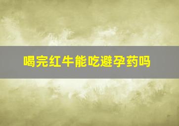 喝完红牛能吃避孕药吗