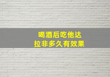 喝酒后吃他达拉非多久有效果