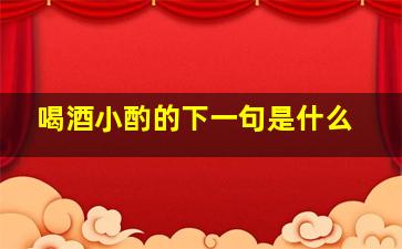 喝酒小酌的下一句是什么