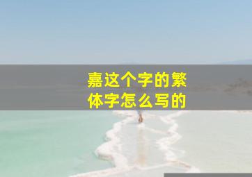 嘉这个字的繁体字怎么写的