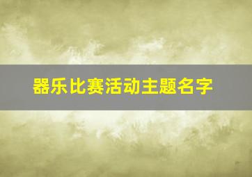 器乐比赛活动主题名字