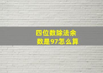 四位数除法余数是97怎么算