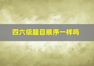 四六级题目顺序一样吗