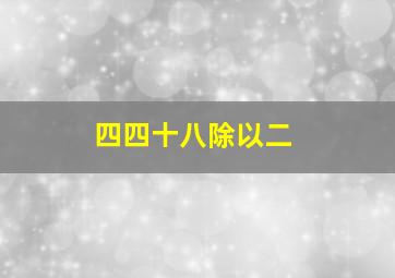 四四十八除以二