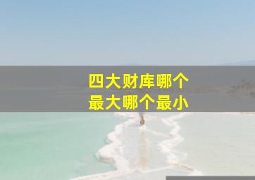 四大财库哪个最大哪个最小