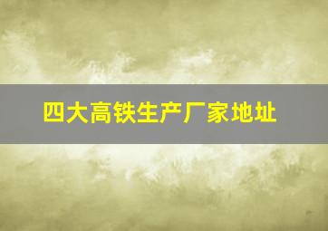 四大高铁生产厂家地址